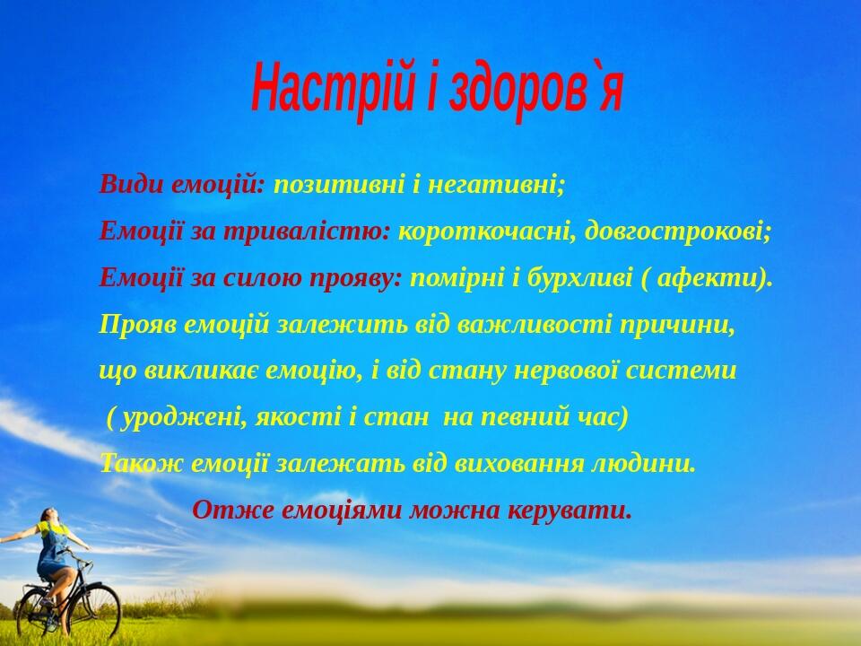 Настрій і здоров`я Види емоцій: позитивні і негативні; Емоції за тривалістю: короткочасні, довгострокові; Емоції за силою прояву: помірні і бурхлив...