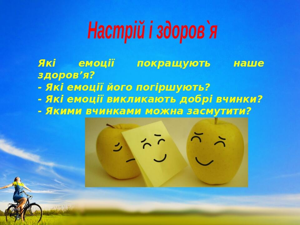 Настрій і здоров`я Які емоції покращують наше здоров’я? - Які емоції його погіршують? - Які емоції викликають добрі вчинки? - Якими вчинками можна ...