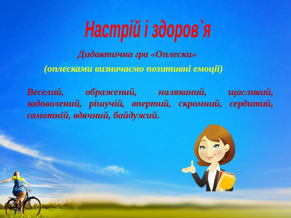 Настрій і здоров`я Дидактична гра «Оплески» (оплесками визначаємо позитивні емоції) Веселий, ображений, наляканий, щасливий, задоволений, рішучій, ...