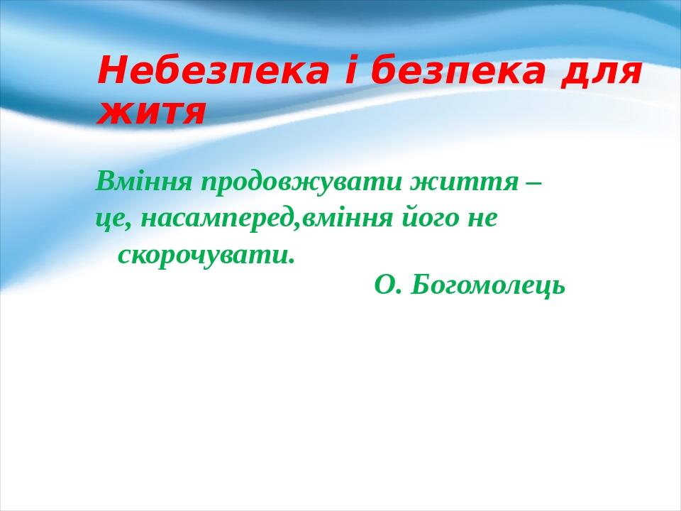 Небезпека і безпека для житя Вміння продовжувати життя – це, насамперед,вміння його не скорочувати. О. Богомолець