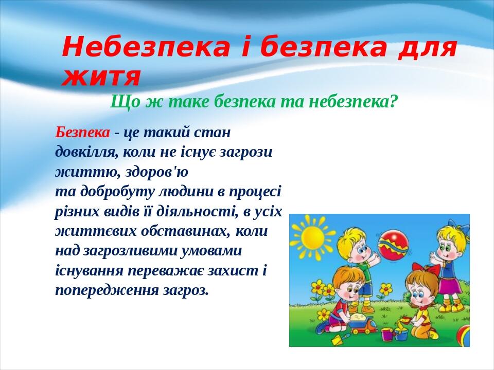 Небезпека і безпека для житя Що ж таке безпека та небезпека? Безпека - це такий стан довкілля, коли не існує загрози життю, здоров'ю та добробуту л...