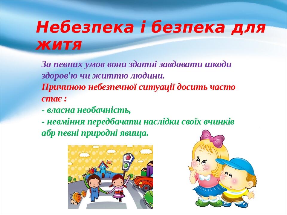 Небезпека і безпека для житя За певних умов вони здатні завдавати шкоди здоров'ю чи життю людини.  Причиною не­безпечної ситуації досить часто стає...
