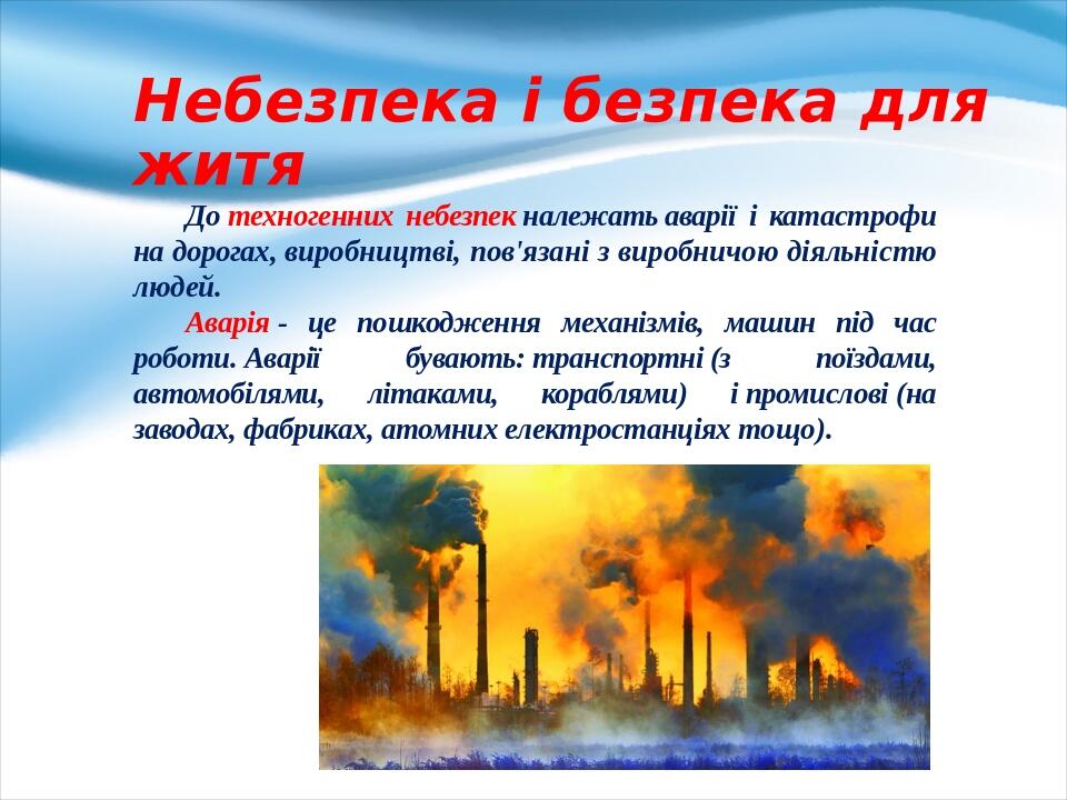 Небезпека і безпека для житя До техногенних небезпек належать аварії і катастрофи на дорогах, ви­робництві, пов'язані з виробничою діяльністю людей...