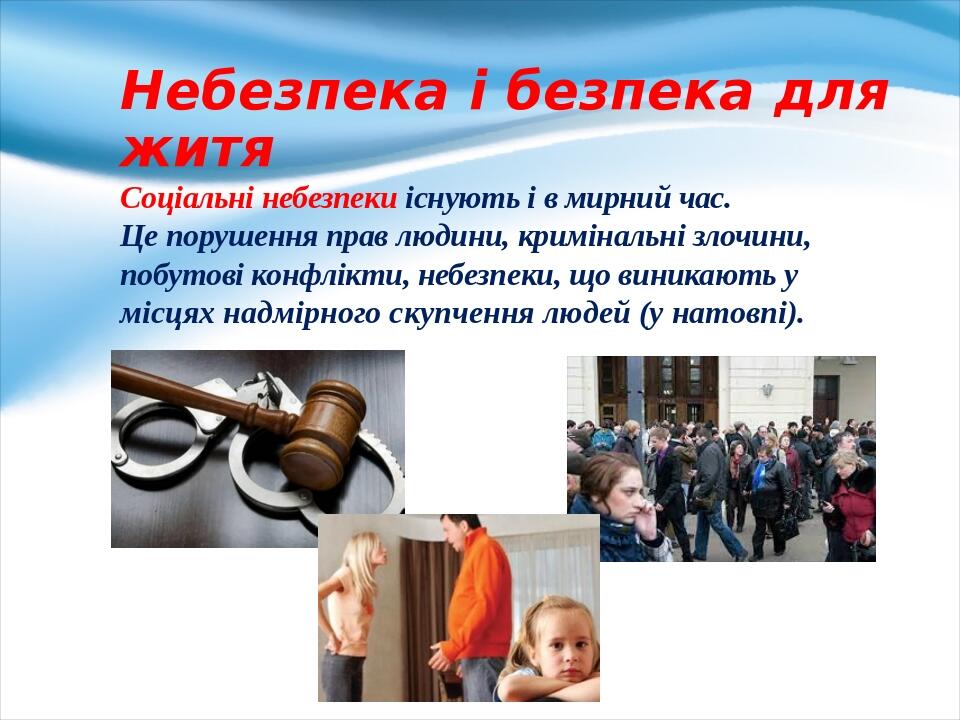 Небезпека і безпека для житя Соціальні небезпеки існують і в мирний час. Це порушення прав лю­дини, кримінальні злочини, побутові конфлікти, небезп...