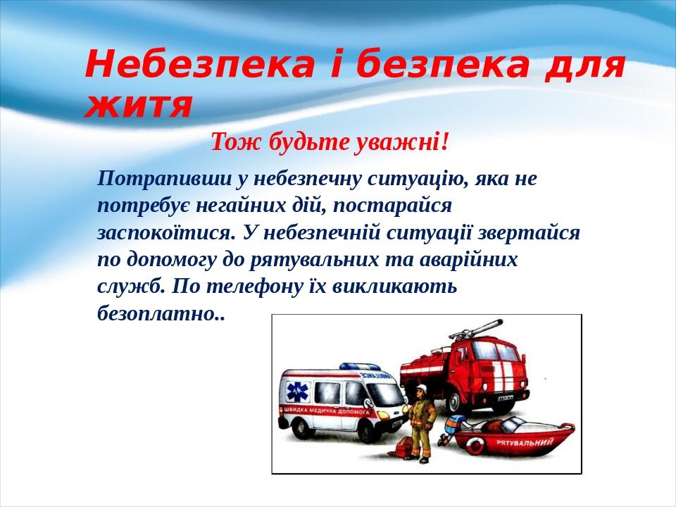 Небезпека і безпека для житя Тож будьте уважні! Потрапивши у небезпечну ситуацію, яка не потребує негайних дій, постарайся заспокоїтися. У небезпеч...