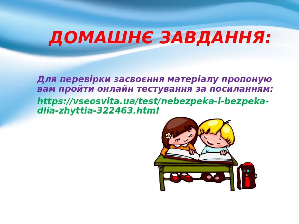 Для перевірки засвоєння матеріалу пропоную вам пройти онлайн тестування за посиланням: https://vseosvita.ua/test/nebezpeka-i-bezpeka-dlia-zhyttia-3...
