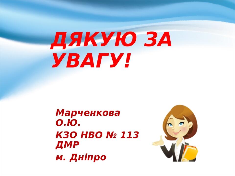 ДЯКУЮ ЗА УВАГУ! Марченкова О.Ю. КЗО НВО № 113 ДМР м. Дніпро