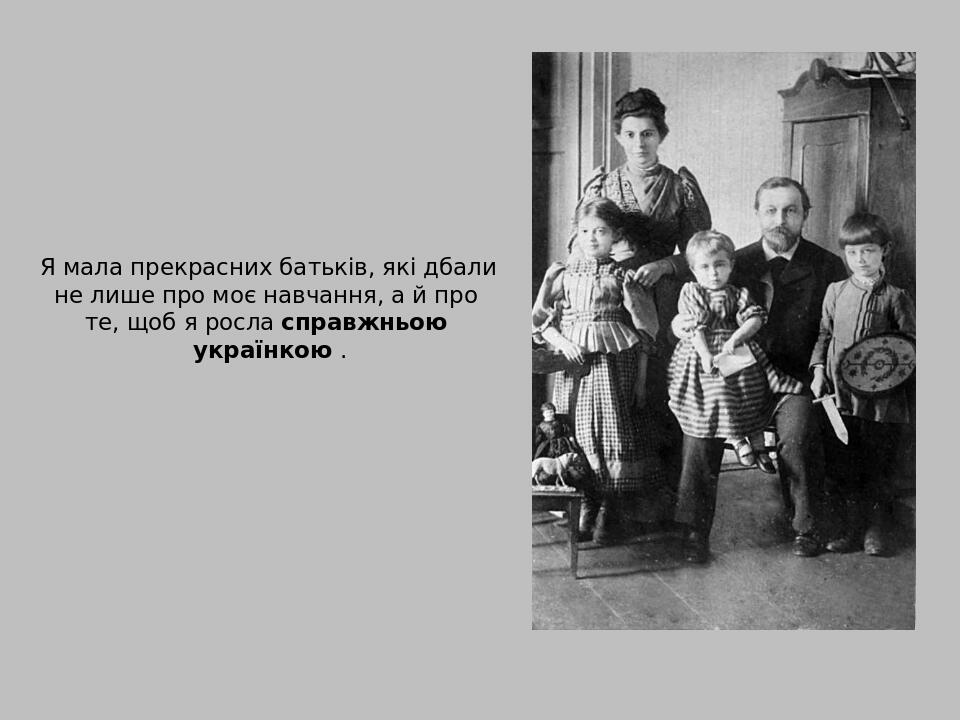 Я мала прекрасних батьків, які дбали не лише про моє навчання, а й про те, щоб я росла справжньою українкою .