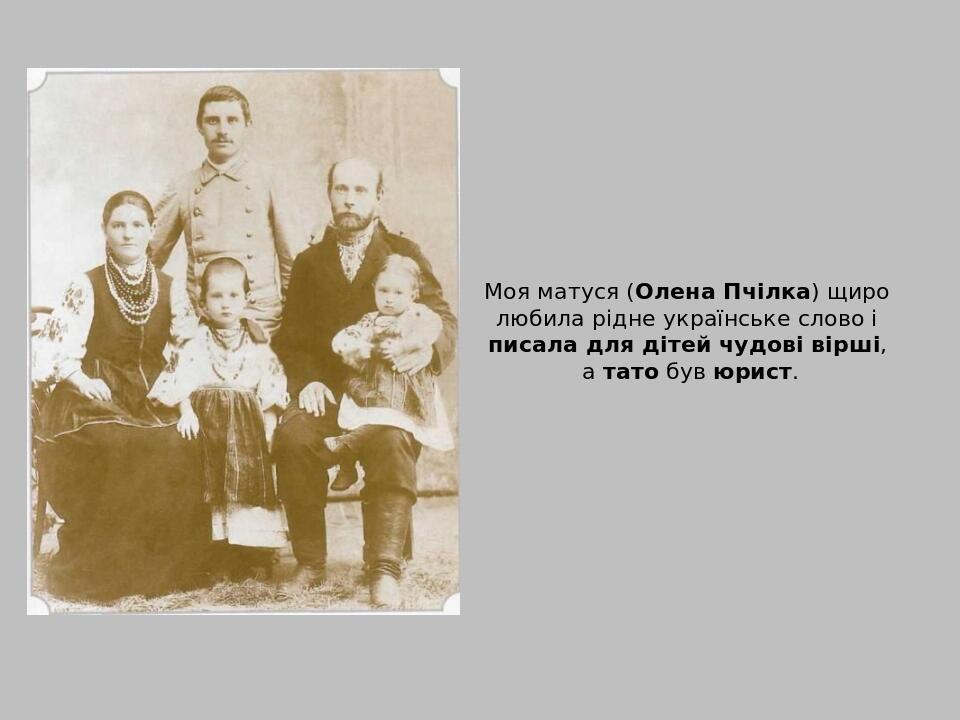 Моя матуся (Олена Пчілка) щиро любила рідне українське слово і писала для дітей чудові вірші, а тато був юрист.