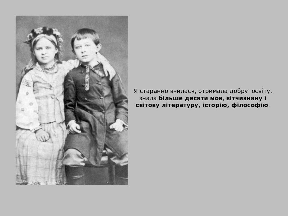 Я старанно вчилася, отримала добру освіту, знала більше десяти мов, вітчизняну і світову літературу, історію, філософію. 