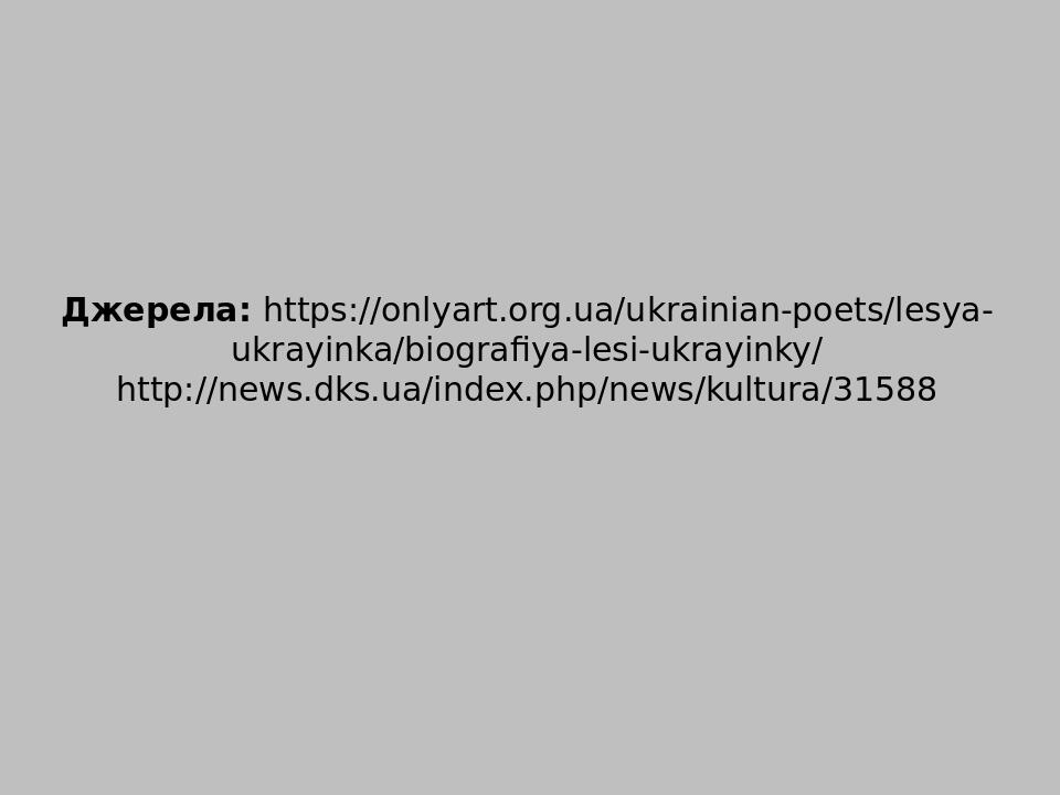 Джерела: https://onlyart.org.ua/ukrainian-poets/lesya-ukrayinka/biografiya-lesi-ukrayinky/ http://news.dks.ua/index.php/news/kultura/31588