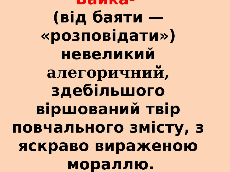Ба́йка-   (від баяти — «розповідати»)  невеликий алегоричний, здебільшого віршований твір повчального змісту, з яскраво вираженою мораллю.