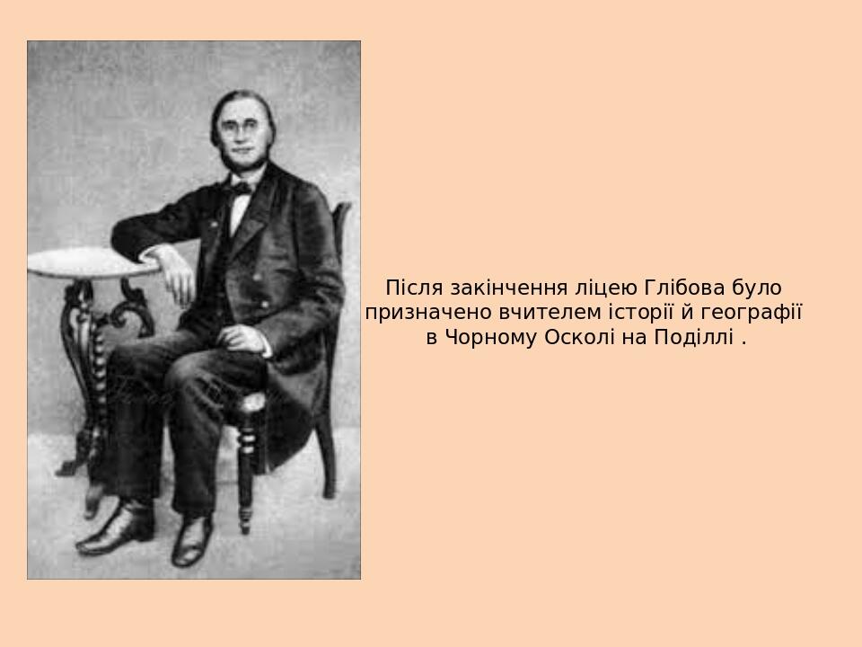 Після закінчення ліцею Глібова було призначено вчителем історії й географії в Чорному Осколі на Поділлі .