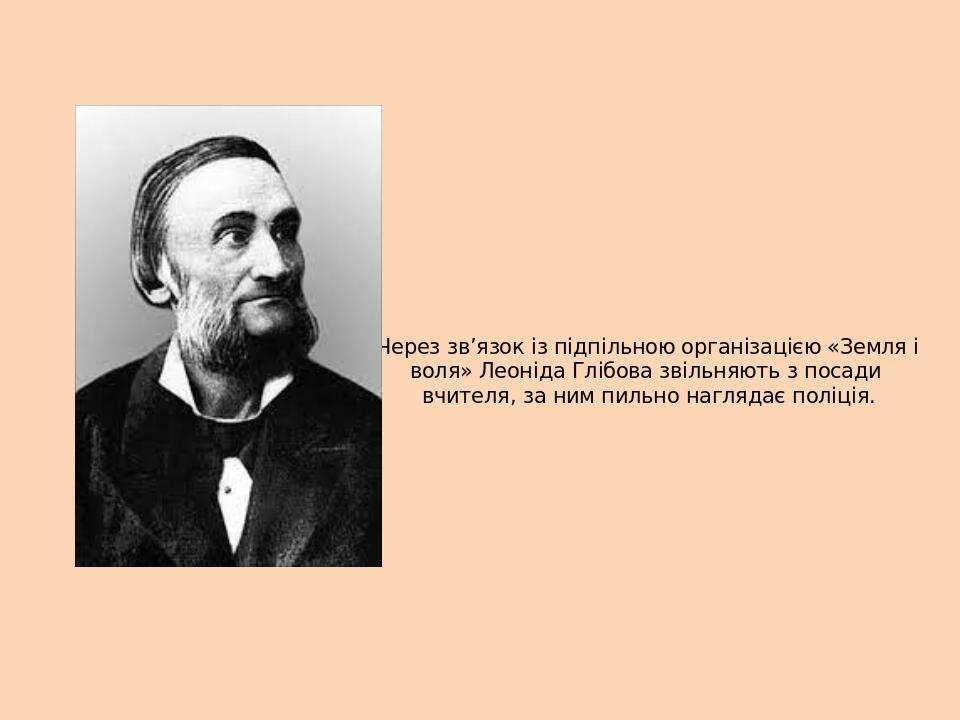 Через зв’язок із підпільною організацією «Земля і воля» Леоніда Глібова звільняють з посади вчителя, за ним пильно наглядає поліція.