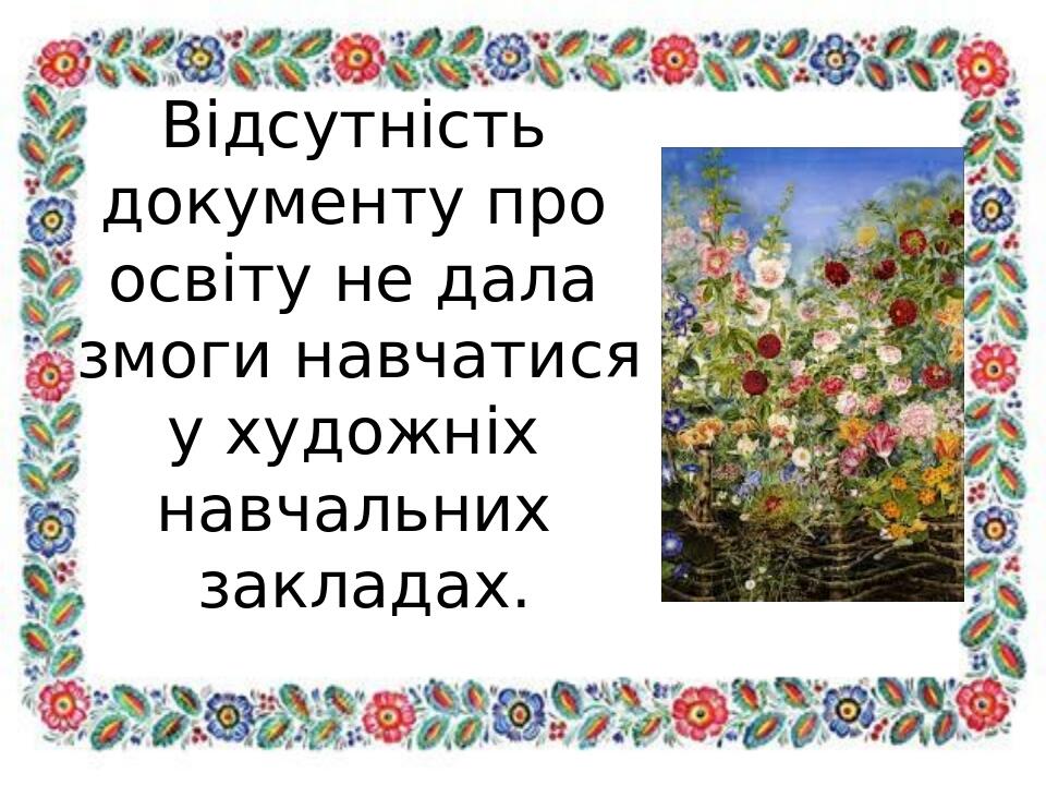 Відсутність документу про освіту не дала змоги навчатися у художніх навчальних закладах.