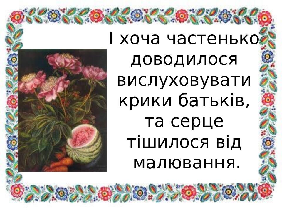 І хоча частенько доводилося вислуховувати крики батьків, та серце тішилося від малювання.