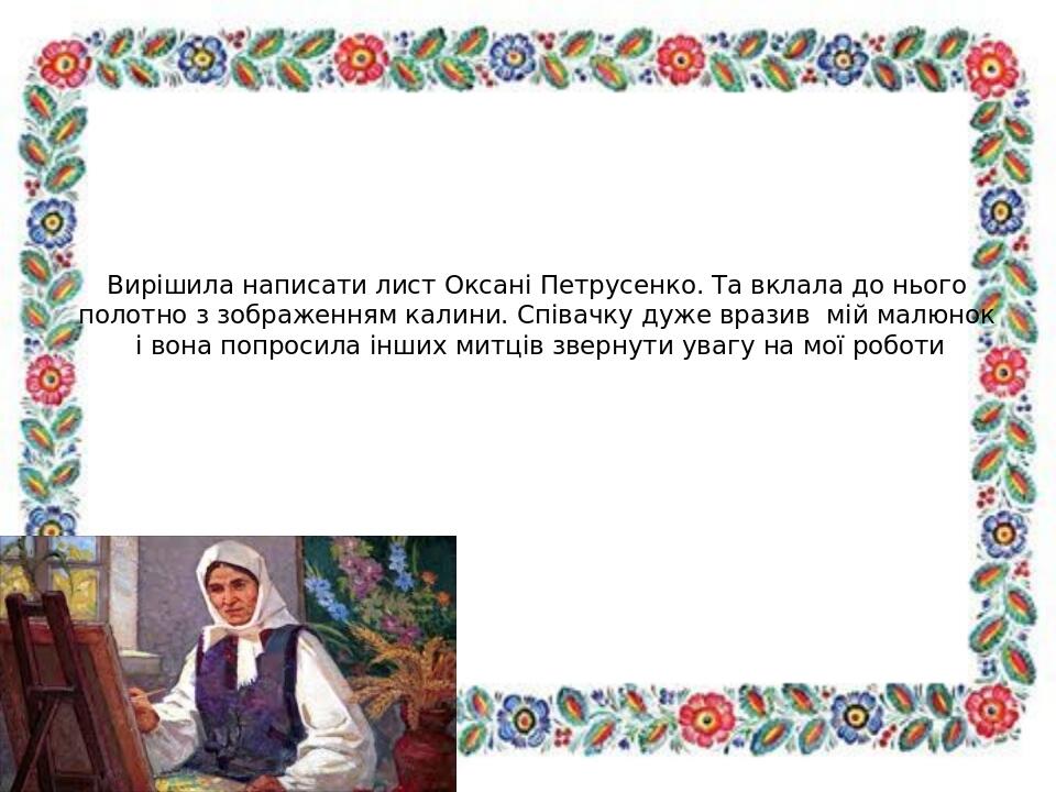 Вирішила написати лист Оксані Петрусенко. Та вклала до нього полотно з зображенням калини. Співачку дуже вразив мій малюнок і вона попросила інших ...