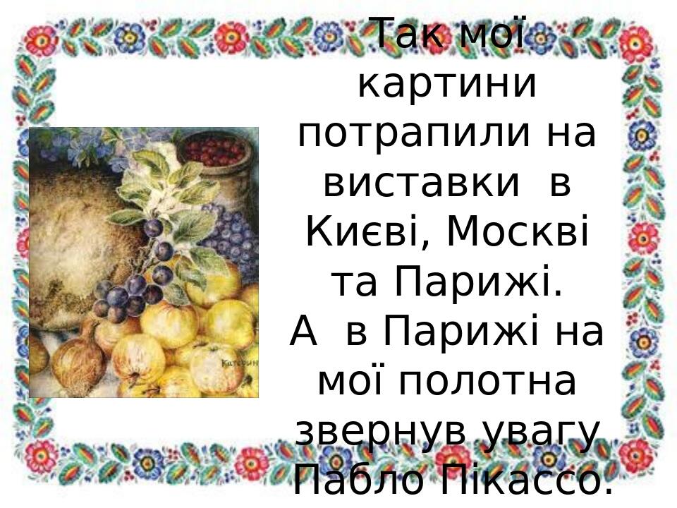Так мої картини потрапили на виставки в Києві, Москві та Парижі. А в Парижі на мої полотна звернув увагу Пабло Пікассо.