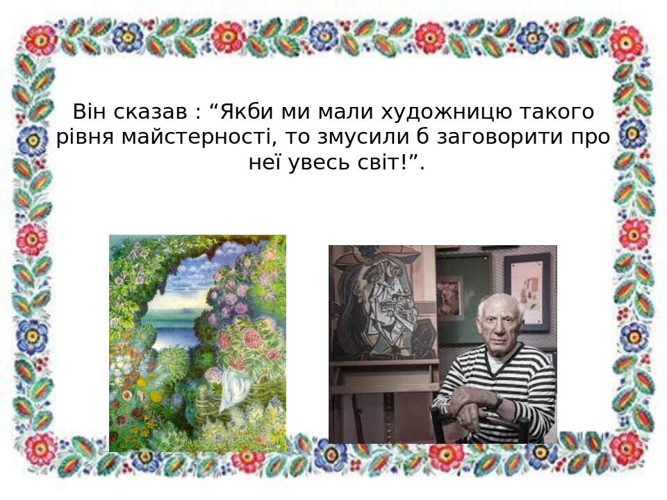 Він сказав : “Якби ми мали художницю такого рівня майстерності, то змусили б заговорити про неї увесь світ!”.