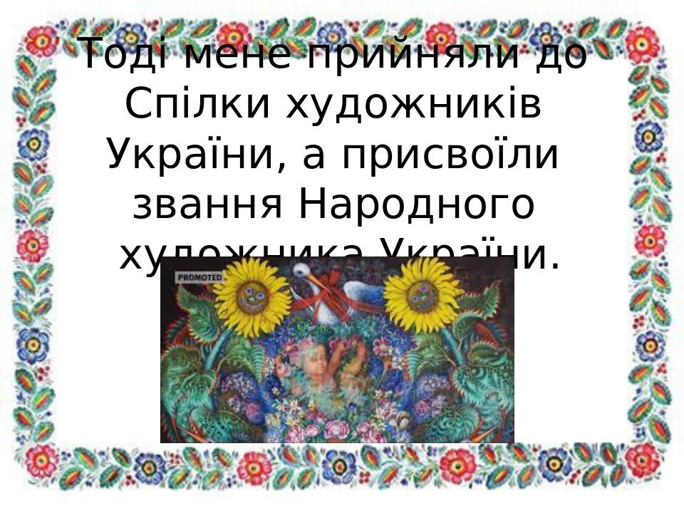 Тоді мене прийняли до Спілки художників України, а присвоїли звання Народного художника України.