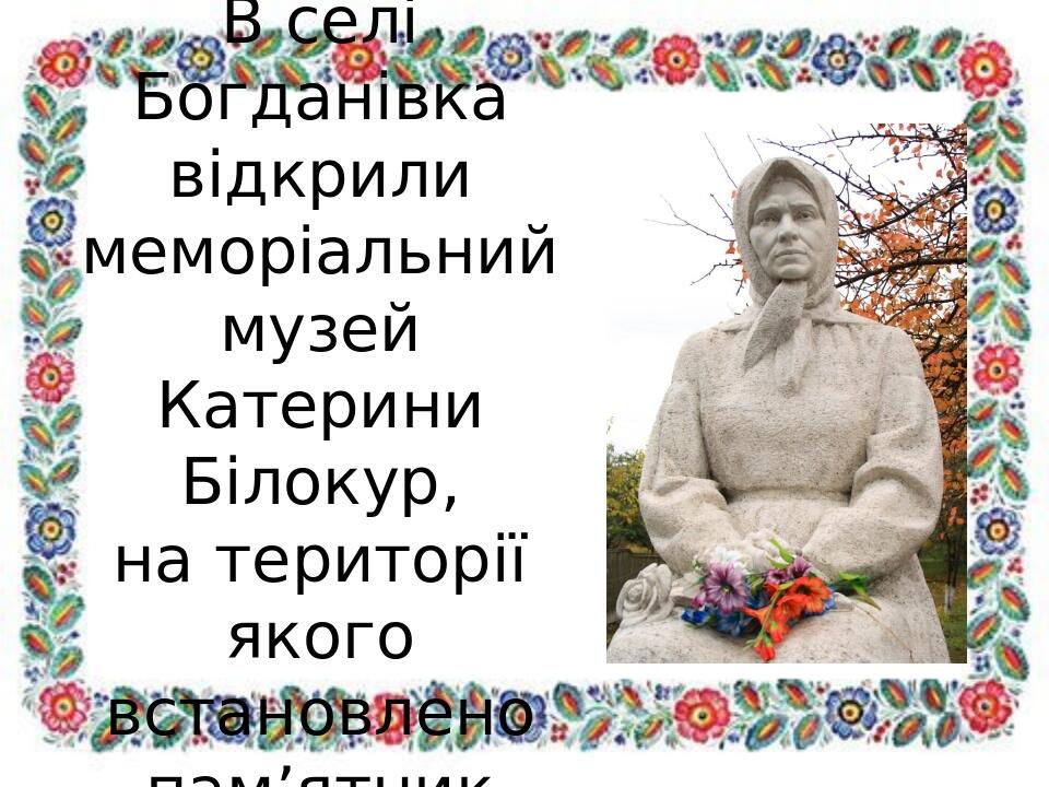 В селі Богданівка відкрили меморіальний музей Катерини Білокур, на території якого встановлено пам’ятник.