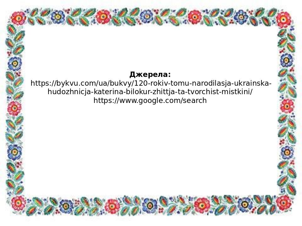 Джерела: https://bykvu.com/ua/bukvy/120-rokiv-tomu-narodilasja-ukrainska-hudozhnicja-katerina-bilokur-zhittja-ta-tvorchist-mistkini/ https://www.go...