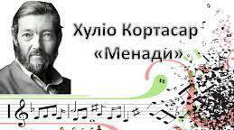 Хуліо Кортасар." Менади"