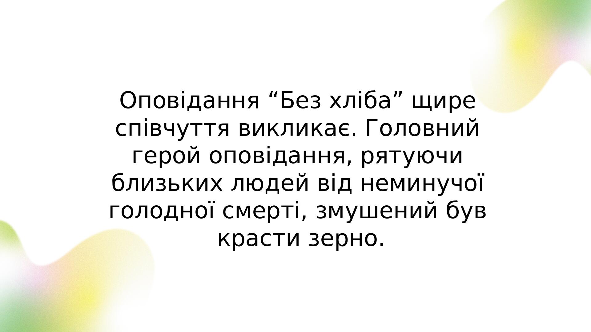 Оповідання “Без хліба” щире співчуття викликає. Головний герой оповідання, рятуючи близьких людей від неминучої голодної смерті, змушений був краст...