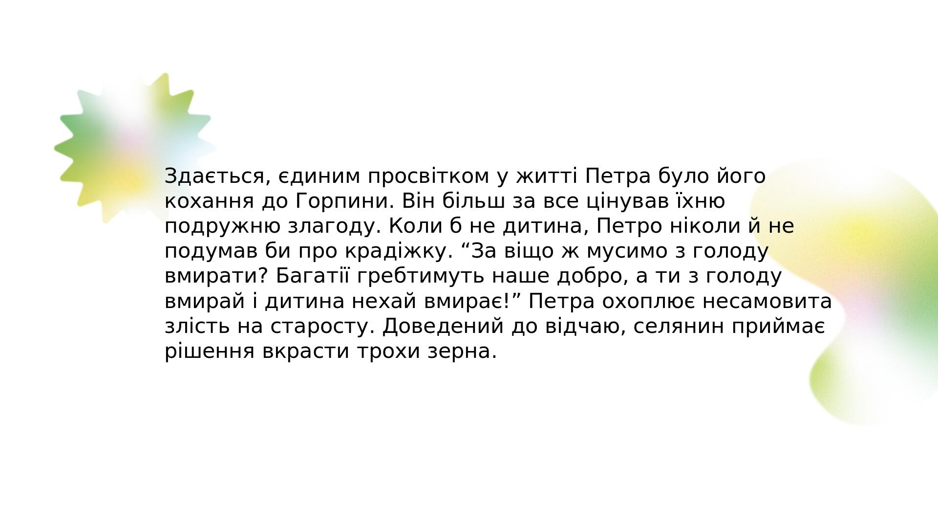 Здається, єдиним просвітком у житті Петра було його кохання до Горпини. Він більш за все цінував їхню подружню злагоду. Коли б не дитина, Петро нік...