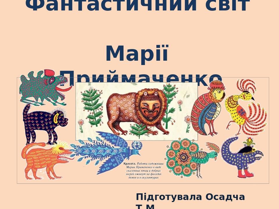Фантастичний світ Марії Приймаченко Підготувала Осадча Т.М.