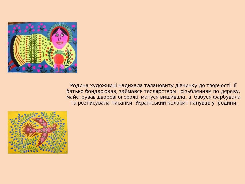 Родина художниці надихала талановиту дівчинку до творчості. Її батько бондарював, займався теслярством і різьбленням по дереву, майстрував дворові ...