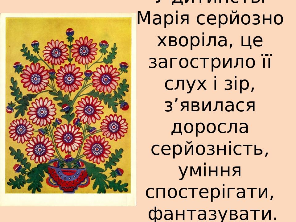 У дитинстві Марія серйозно хворіла, це загострило її слух і зір, з’явилася доросла серйозність, уміння спостерігати, фантазувати.