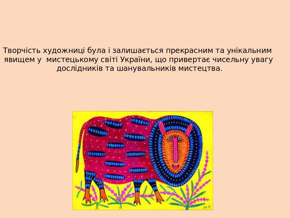 Творчість художниці була і залишається прекрасним та унікальним явищем у мистецькому світі України, що привертає чисельну увагу дослідників та шану...