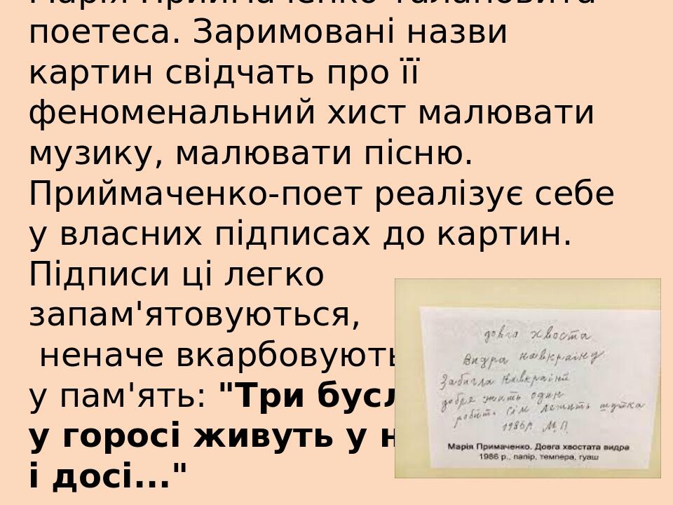 Марія Приймаченко талановита поетеса. Заримовані назви картин свідчать про її феноменальний хист малювати музику, малювати пісню. Приймаченко-поет ...