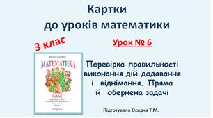 Картки до уроків математики. 3 клас. Урок № 6. Перевірка правильності виконання дій додавання і  віднімання. Пряма й  обернена задачі