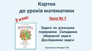 Картки до уроків математики. 3 клас. Урок № 7. Задачі на різницеве порівняння. Складання оберненої задачі. Дослідження задачі