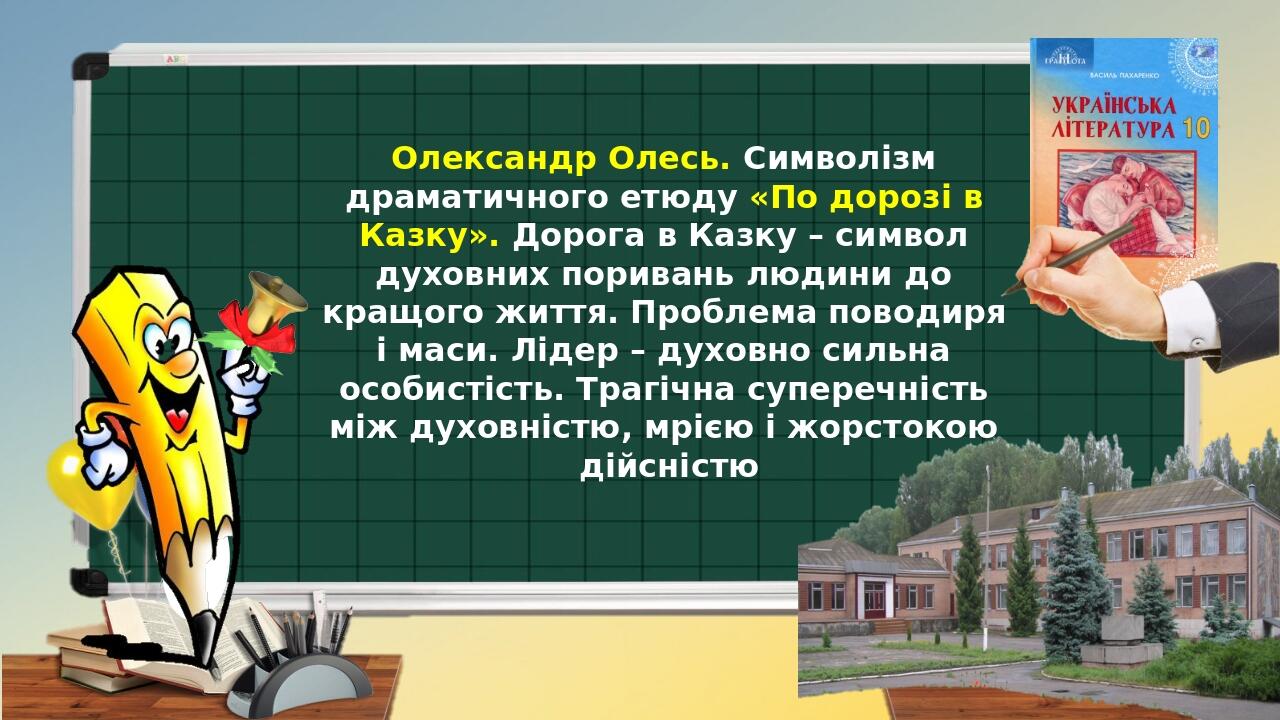 Олександр Олесь. Символізм драматичного етюду «По дорозі в Казку». Дорога в Казку – символ духовних поривань людини до кращого життя. Проблема пово...