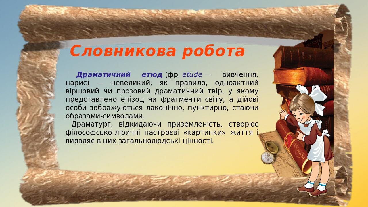Словникова робота Драматичний етюд (фр. etude — вивчення, нарис) — невеликий, як правило, одноактний віршовий чи прозовий драматичний твір, у якому...