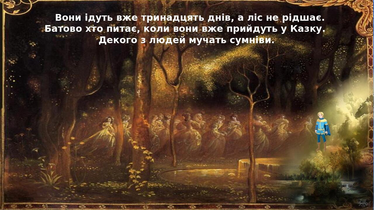 Вони ідуть вже тринадцять днів, а ліс не рідшає. Батово хто питає, коли вони вже прийдуть у Казку. Декого з людей мучать сумніви.