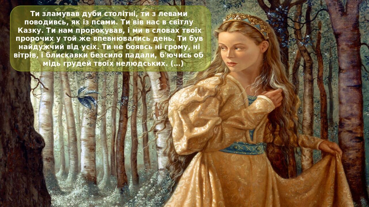 Ти зламував дуби столітні, ти з левами поводивсь, як із псами. Ти вів нас в світлу Казку. Ти нам пророкував, і ми в словах твоїх пророчих у той же ...