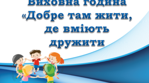 Виховна година "Добре там жити, де вміють дружити"