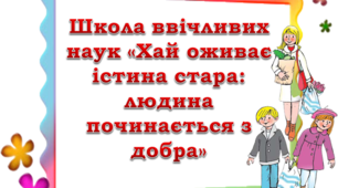 Школа ввічливих наук «Хай оживає істина стара: людина починається з добра»