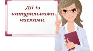Дії  із натуральними числами.