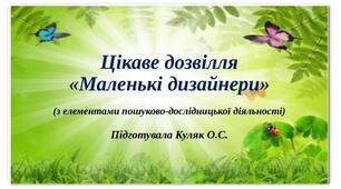 Презентація літнього  дозвілля «Маленькі дизайнери» (з елементами пошуково-дослідницької діяльності)