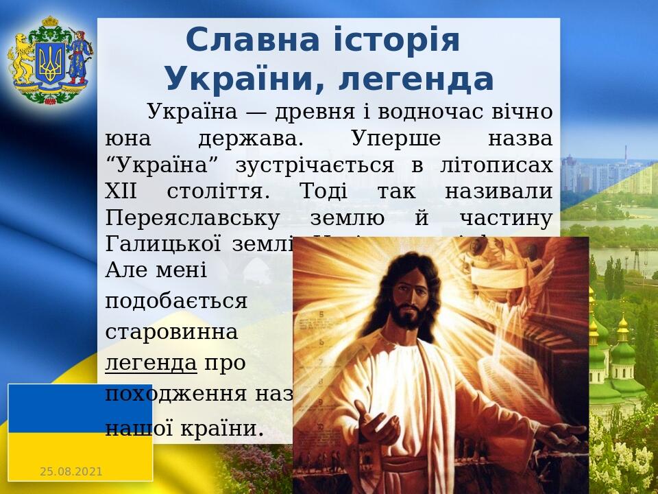 Україна — древня і водночас вічно юна держава. Уперше назва “Україна” зустрічається в літописах XII століття. Тоді так називали Переяславську землю...
