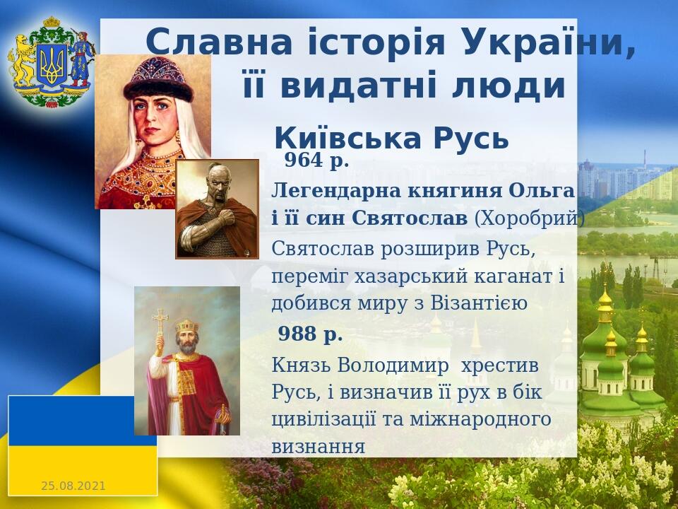 Славна історія України, її видатні люди Київська Русь 964 р. Легендарна княгиня Ольга і її син Святослав (Хоробрий) Святослав розширив Русь, перемі...