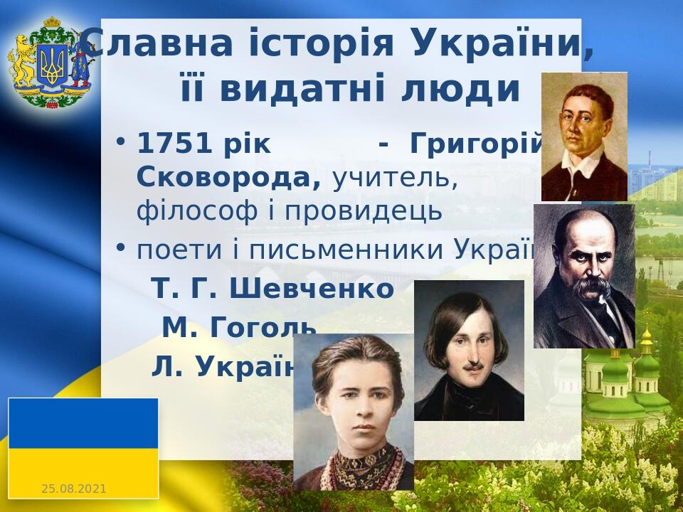 Славна історія України, її видатні люди 1751 рік - Григорій Сковорода, учитель, філософ і провидець поети і письменники України: Т. Г. Шевченко М. ...