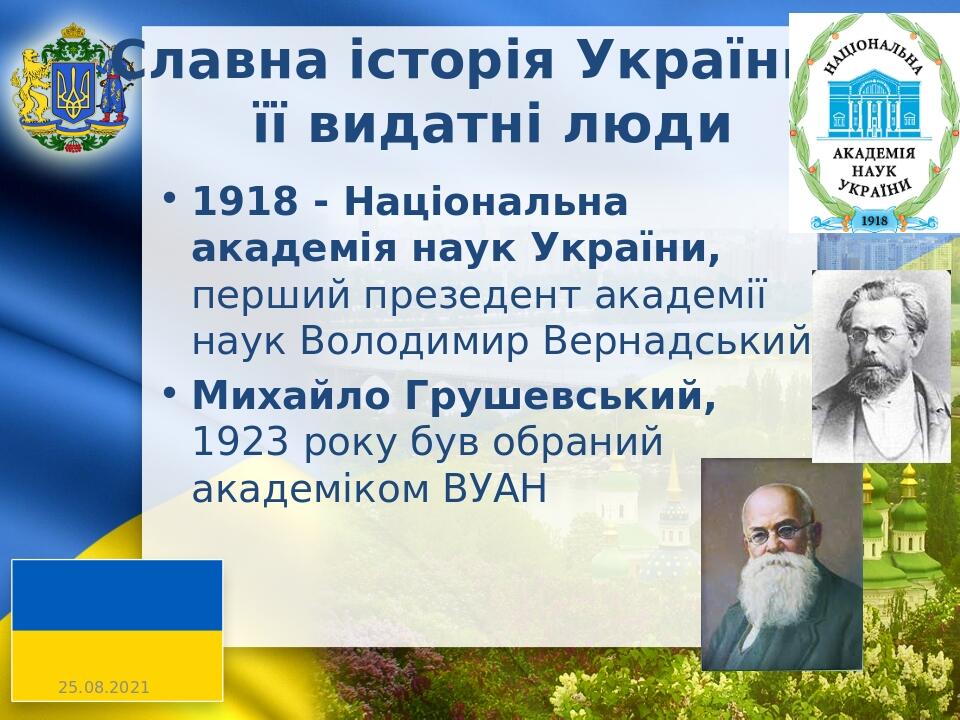 Славна історія України, її видатні люди 1918 - Національна академія наук України, перший презедент академії наук Володимир Вернадський Михайло Груш...