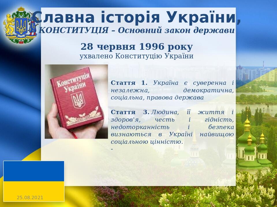 Славна історія України, КОНСТИТУЦІЯ – Основний закон держави 28 червня 1996 року ухвалено Конституцію України Стаття 1. Україна є суверенна і незал...