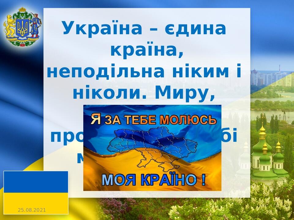 Україна – єдина країна, неподільна ніким і ніколи. Миру, щастя і процвітання , тобі моя, Україно!